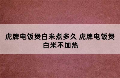 虎牌电饭煲白米煮多久 虎牌电饭煲白米不加热